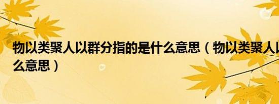 物以类聚人以群分指的是什么意思（物以类聚人以群分是什么意思）