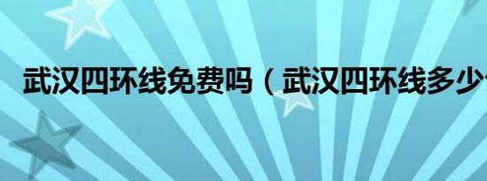 武汉四环线免费吗（武汉四环线多少公里）