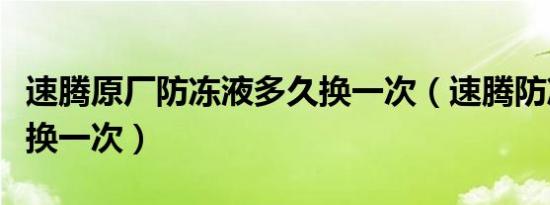 速腾原厂防冻液多久换一次（速腾防冻液多久换一次）