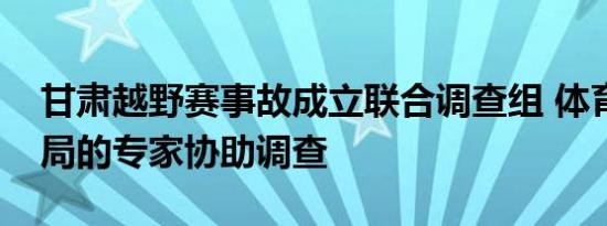 甘肃越野赛事故成立联合调查组 体育局气象局的专家协助调查