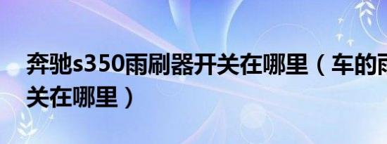 奔驰s350雨刷器开关在哪里（车的雨刷器开关在哪里）
