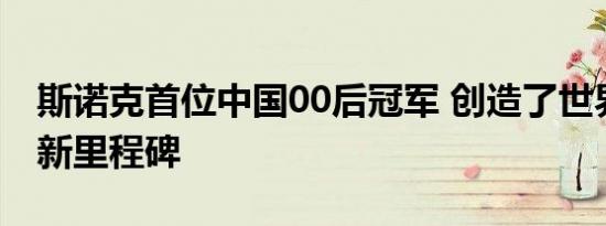 斯诺克首位中国00后冠军 创造了世界斯诺克新里程碑
