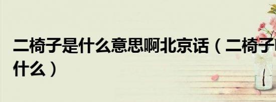二椅子是什么意思啊北京话（二椅子啥意思是什么）