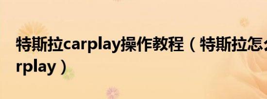 特斯拉carplay操作教程（特斯拉怎么实现carplay）