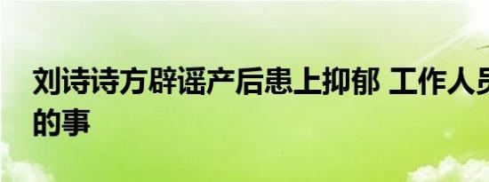 刘诗诗方辟谣产后患上抑郁 工作人员：没有的事