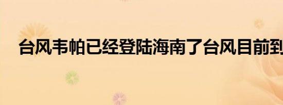 台风韦帕已经登陆海南了台风目前到哪了