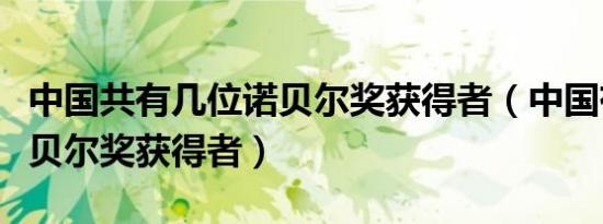 中国共有几位诺贝尔奖获得者（中国有几个诺贝尔奖获得者）