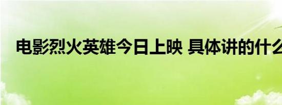 电影烈火英雄今日上映 具体讲的什么故事