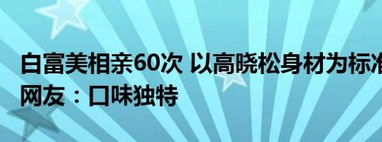 白富美相亲60次 以高晓松身材为标准找老公 网友：口味独特