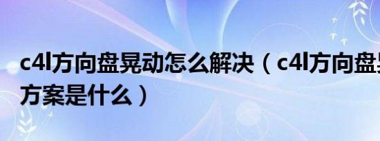 c4l方向盘晃动怎么解决（c4l方向盘晃动解决方案是什么）