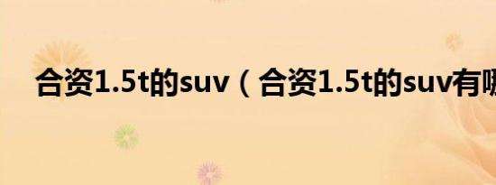 合资1.5t的suv（合资1.5t的suv有哪些）