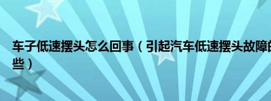 车子低速摆头怎么回事（引起汽车低速摆头故障的原因有哪些）