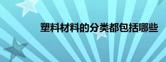 塑料材料的分类都包括哪些