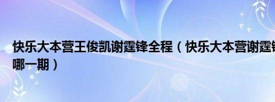 快乐大本营王俊凯谢霆锋全程（快乐大本营谢霆锋王俊凯是哪一期）