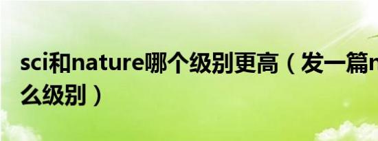 sci和nature哪个级别更高（发一篇nature什么级别）