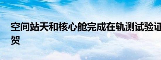 空间站天和核心舱完成在轨测试验证 转发祝贺