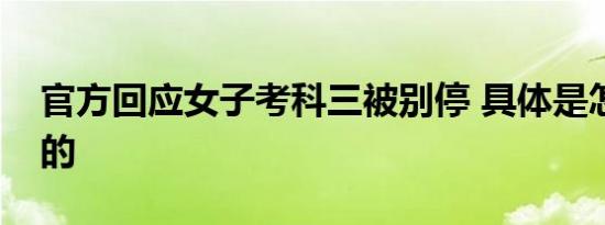 官方回应女子考科三被别停 具体是怎么回应的