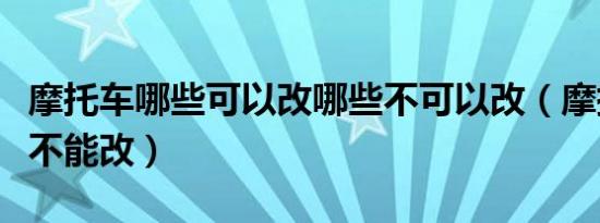 摩托车哪些可以改哪些不可以改（摩托车哪些不能改）