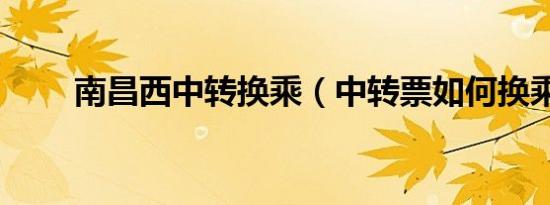 南昌西中转换乘（中转票如何换乘）