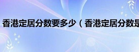香港定居分数要多少（香港定居分数是多少）