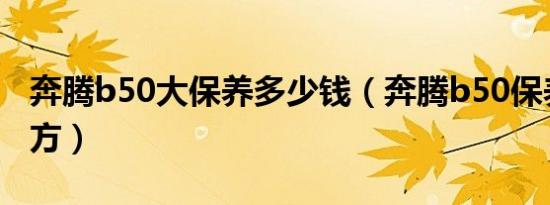 奔腾b50大保养多少钱（奔腾b50保养哪些地方）