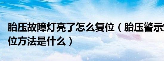 胎压故障灯亮了怎么复位（胎压警示灯亮了复位方法是什么）