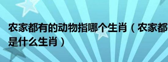 农家都有的动物指哪个生肖（农家都有的动物是什么生肖）