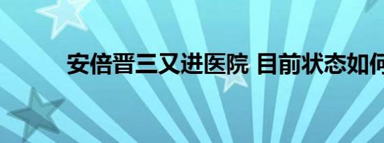 安倍晋三又进医院 目前状态如何