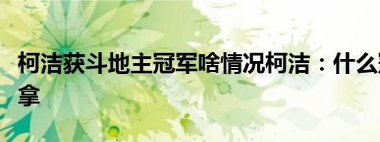柯洁获斗地主冠军啥情况柯洁：什么冠军都想拿