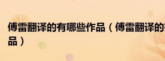 傅雷翻译的有哪些作品（傅雷翻译的有哪些作品）