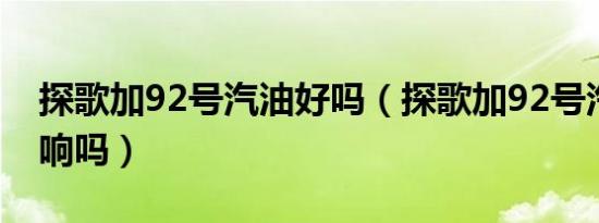 探歌加92号汽油好吗（探歌加92号汽油有影响吗）