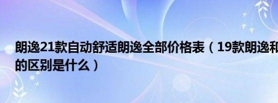 朗逸21款自动舒适朗逸全部价格表（19款朗逸和21款朗逸的区别是什么）