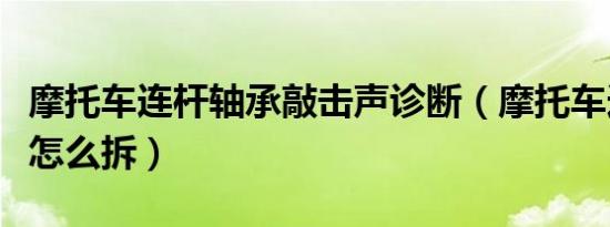 摩托车连杆轴承敲击声诊断（摩托车连杆轴承怎么拆）