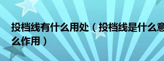 投档线有什么用处（投档线是什么意思 有什么作用）