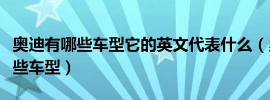 奥迪有哪些车型它的英文代表什么（奥迪有哪些车型）