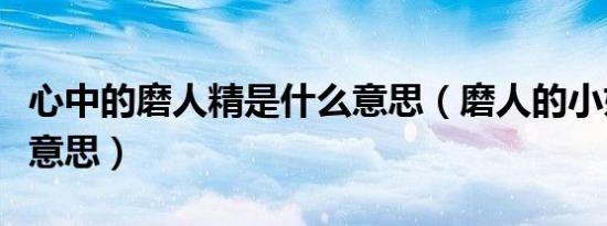 心中的磨人精是什么意思（磨人的小妖精是啥意思）