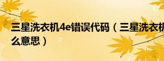 三星洗衣机4e错误代码（三星洗衣机4e是什么意思）