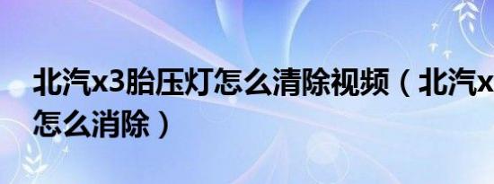 北汽x3胎压灯怎么清除视频（北汽x3胎压灯怎么消除）