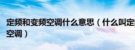 定频和变频空调什么意思（什么叫定频和变频空调）