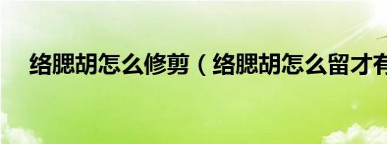 络腮胡怎么修剪（络腮胡怎么留才有型）