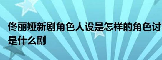 佟丽娅新剧角色人设是怎样的角色讨喜吗演的是什么剧