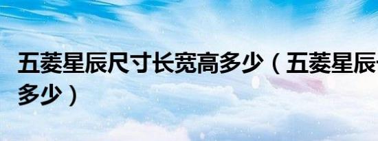 五菱星辰尺寸长宽高多少（五菱星辰长宽高是多少）