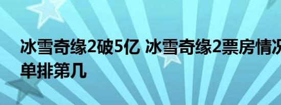 冰雪奇缘2破5亿 冰雪奇缘2票房情况如何榜单排第几