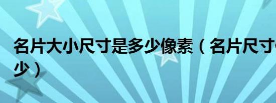 名片大小尺寸是多少像素（名片尺寸像素是多少）