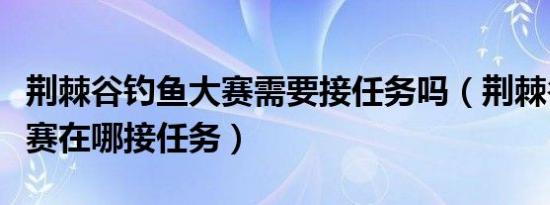 荆棘谷钓鱼大赛需要接任务吗（荆棘谷钓鱼大赛在哪接任务）