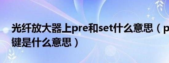 光纤放大器上pre和set什么意思（preset按键是什么意思）