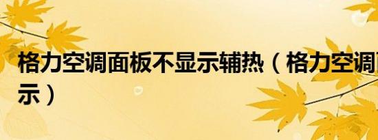 格力空调面板不显示辅热（格力空调面板不显示）