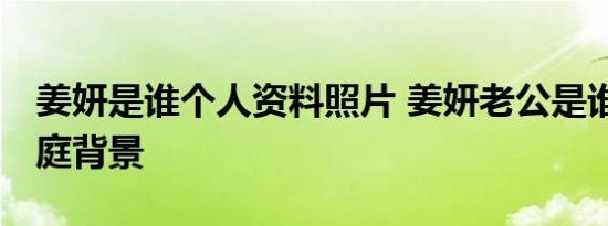 姜妍是谁个人资料照片 姜妍老公是谁 姜妍家庭背景
