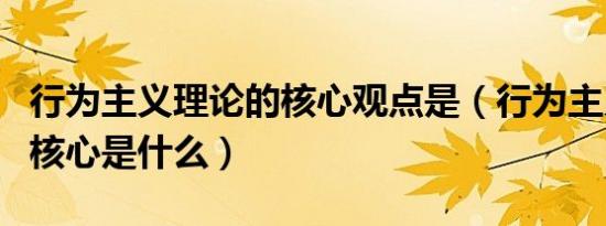 行为主义理论的核心观点是（行为主义理论的核心是什么）