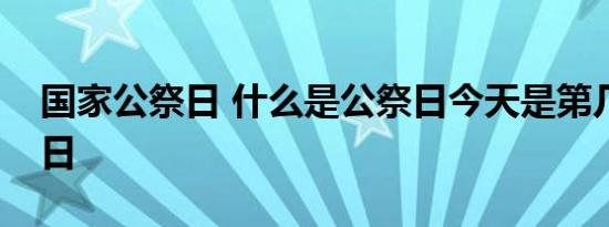国家公祭日 什么是公祭日今天是第几个公祭日